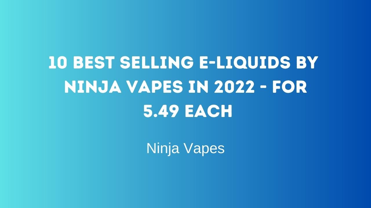 10 Best Selling E-Liquids by Ninja Vapes in 2022  - for 5.49 each