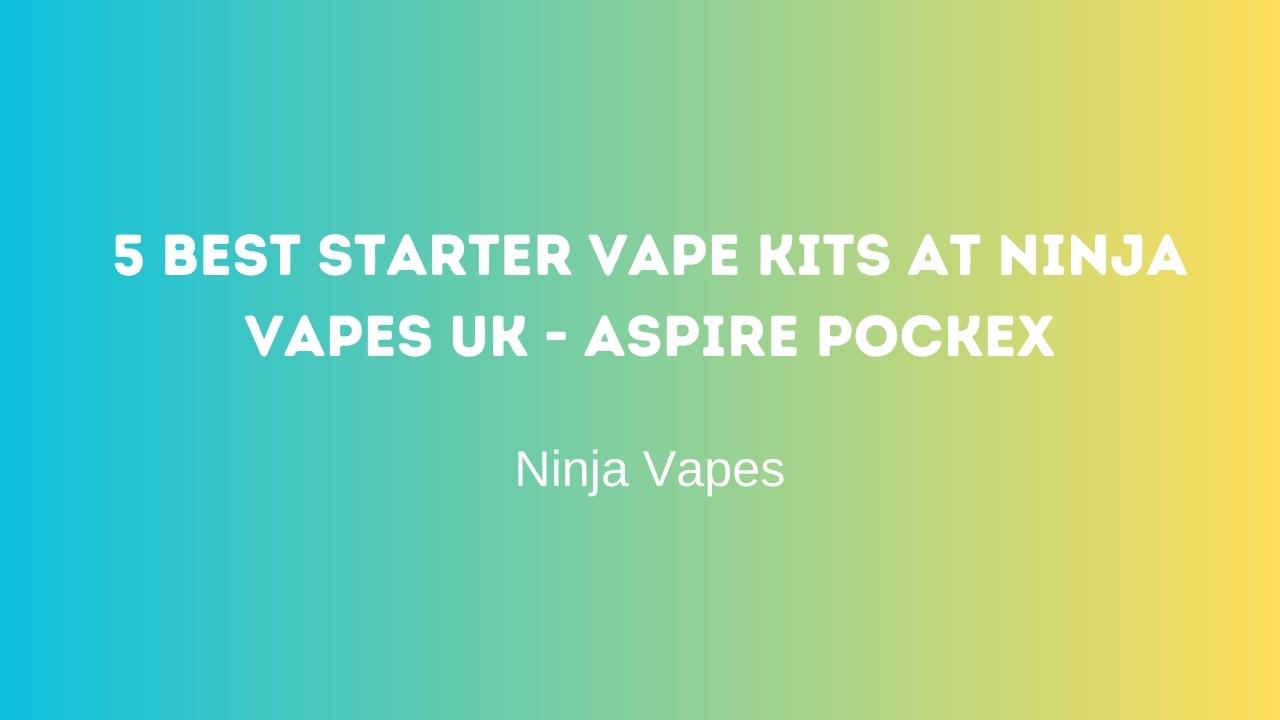 5 Best starter vape kits at Ninja Vapes UK - Aspire Pockex