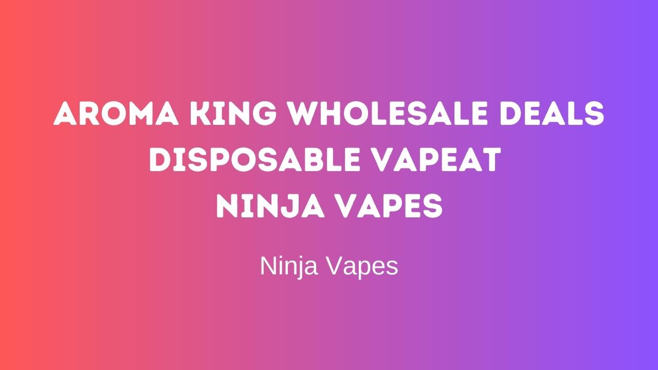 Aroma King Wholesale deals, disposable vapes at Ninja vapes