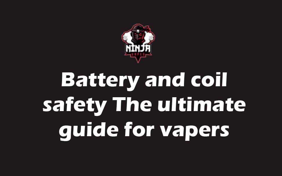 Battery and coil safety The ultimate guide for vapers