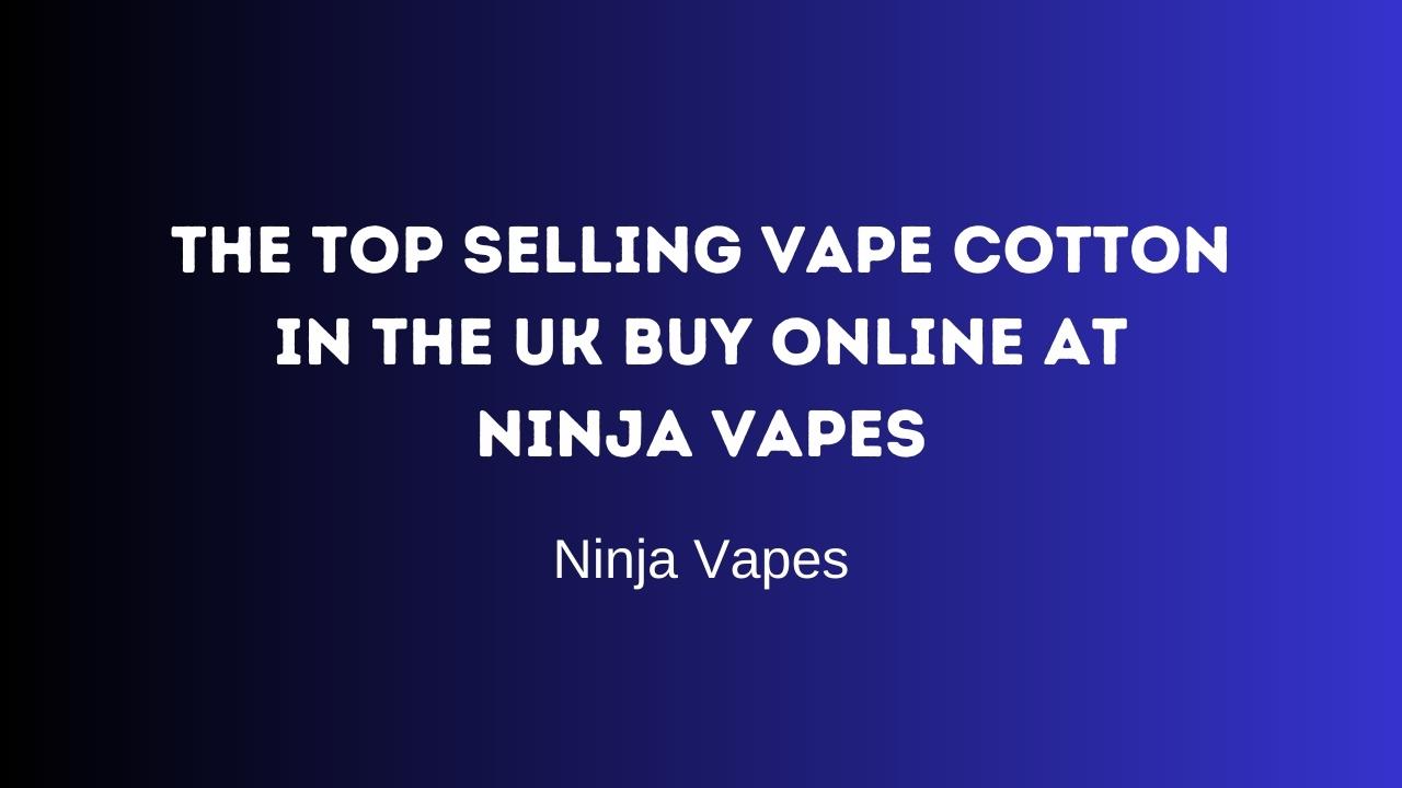 The Top Selling Vape Cotton in the UK Buy Online at Ninja Vapes 