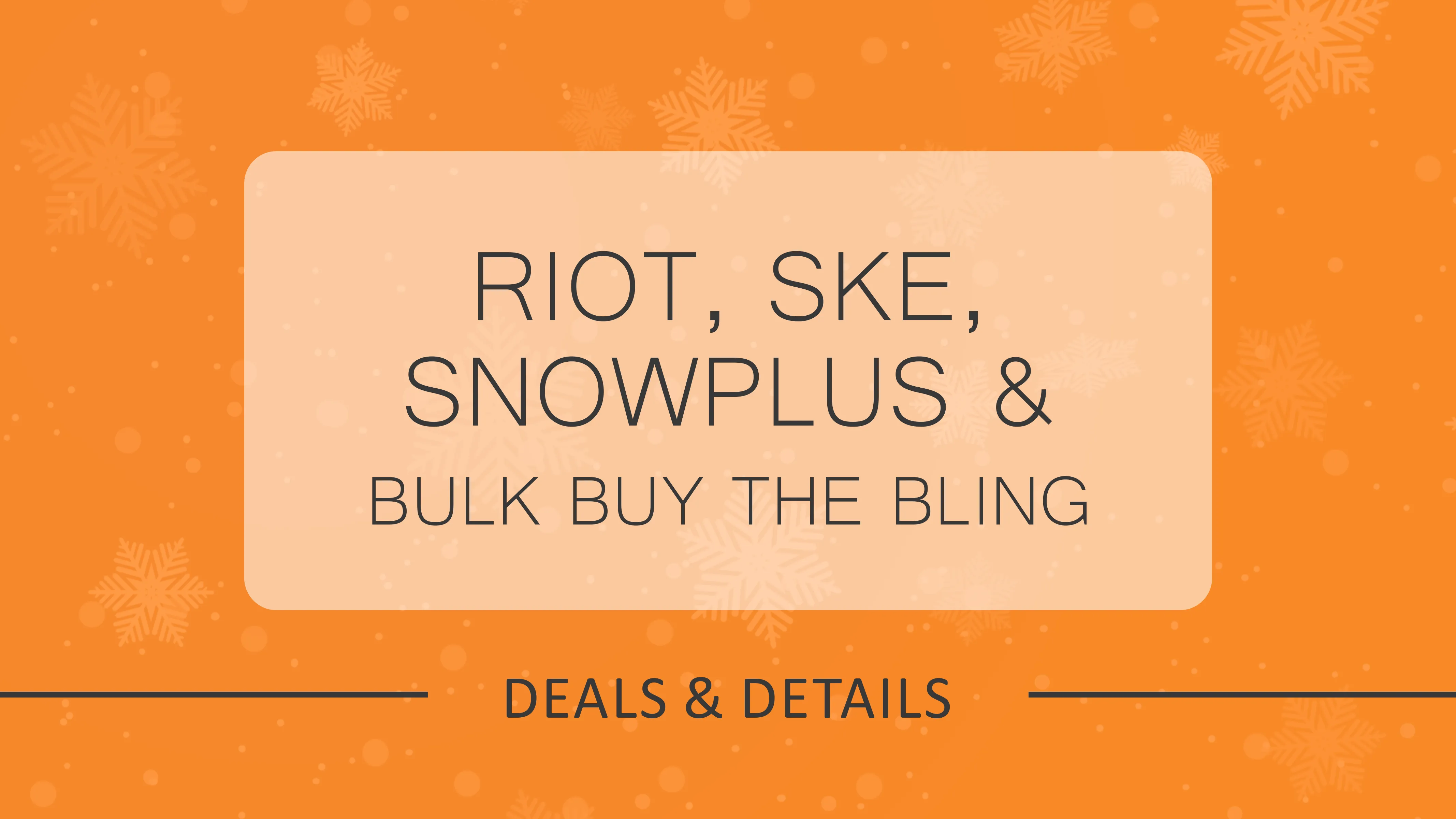 Bulk Buy Deals on Riot, SKE, Snowplus & The Bling