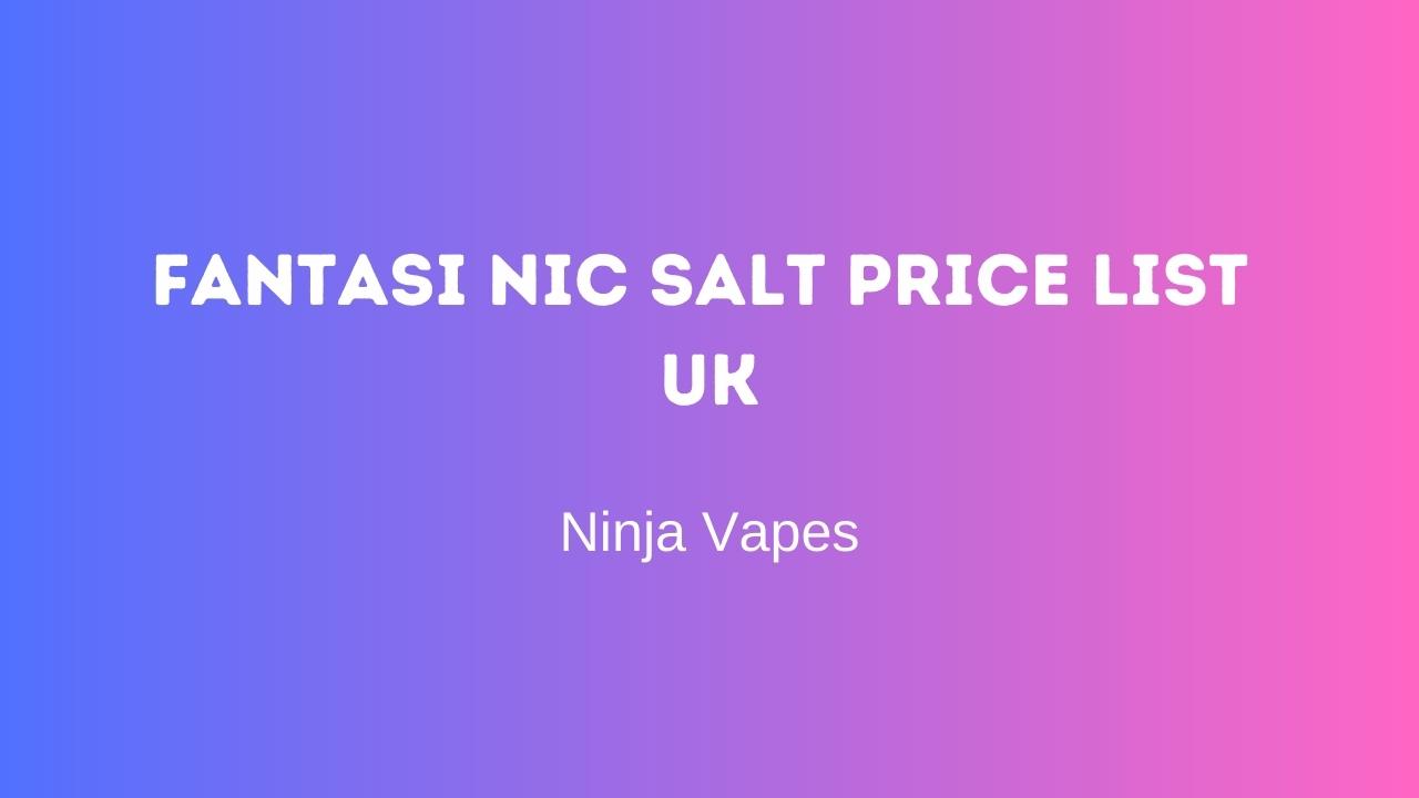 Fantasi Nic Salts Price List for UK FREE Delivery