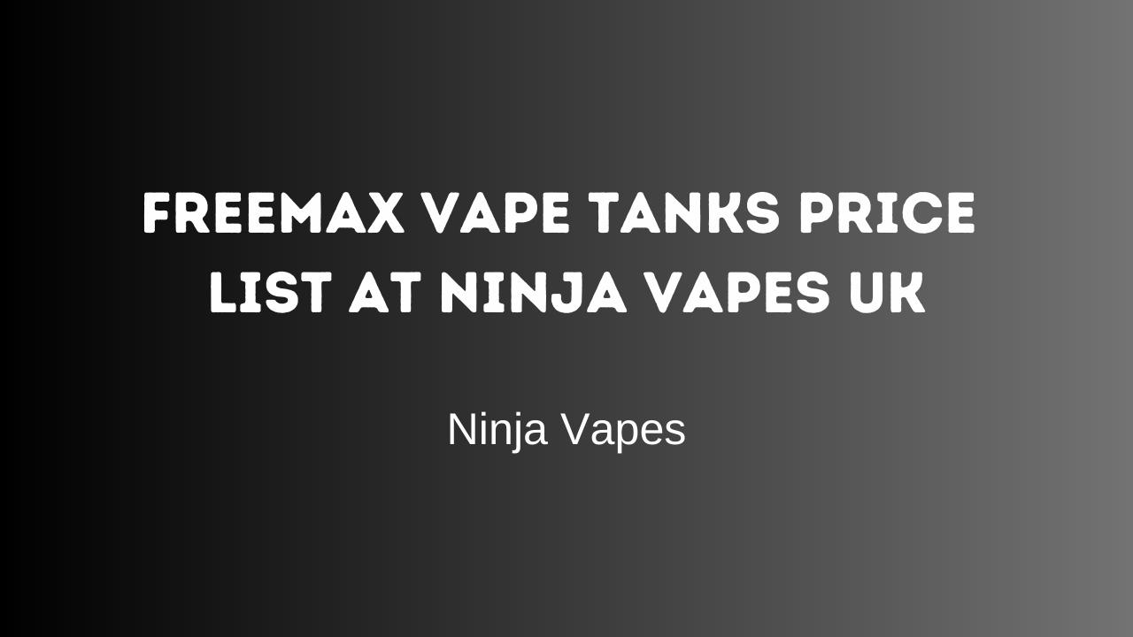 Freemax Vape Tanks Price List at Ninja Vapes UK