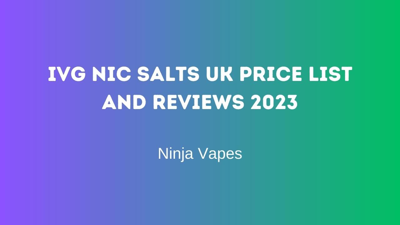 IVG Nic salts UK Price List and Reviews 2023