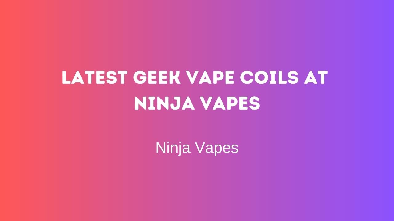 Latest Geek Vape Coils at Ninja Vapes