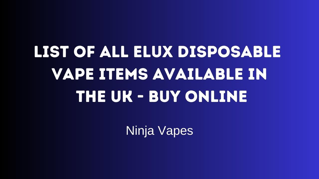List of All Elux Disposable Vape items available in the UK - Buy Online