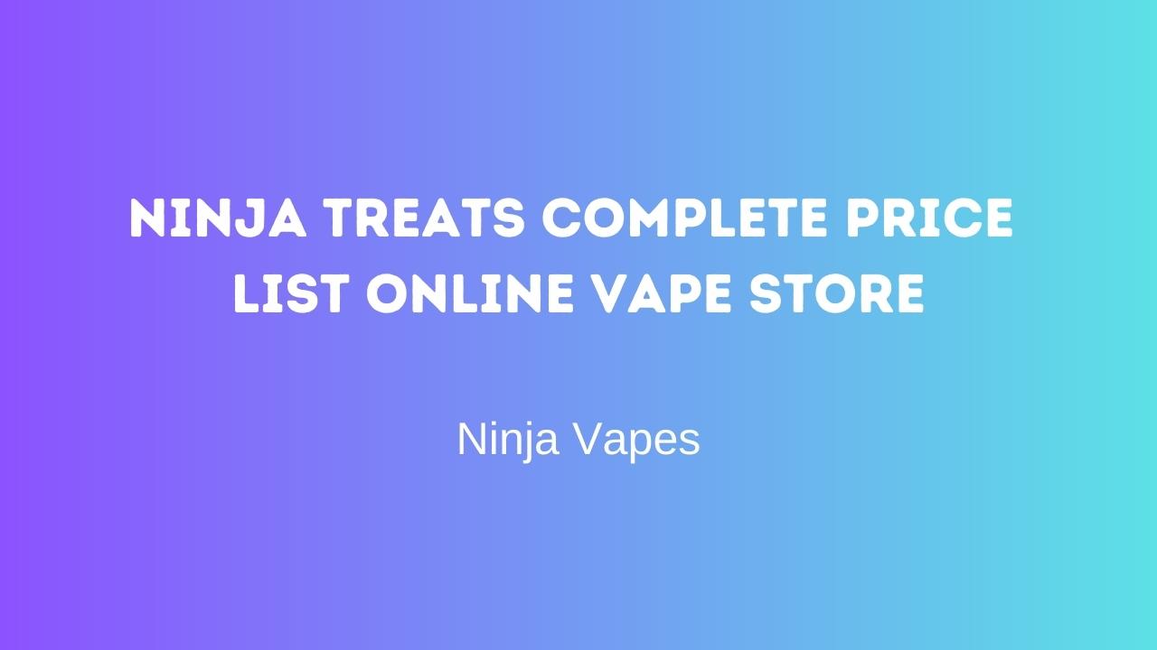 Ninja Treats Complete Price list Online Vape Store