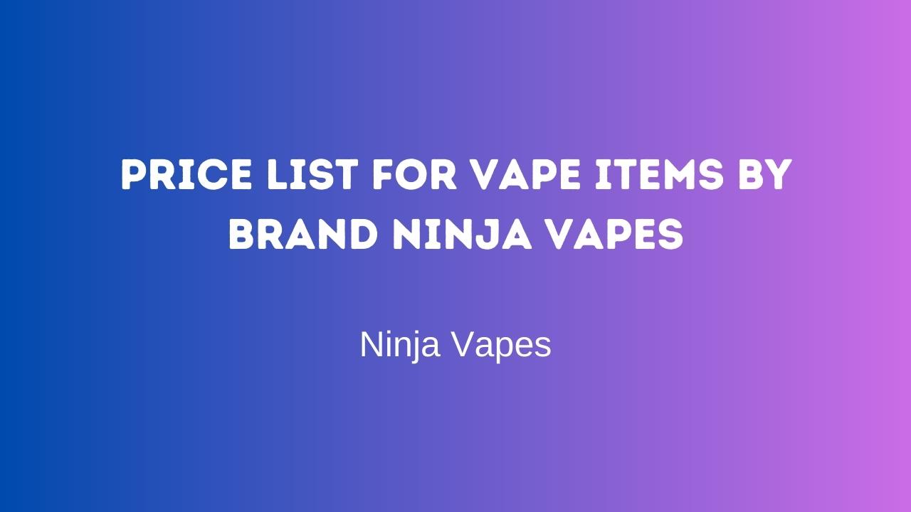 Price list for vape items by brand Ninja Vapes