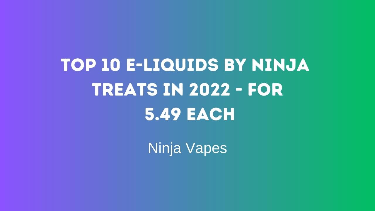 Top 10 E-Liquids by Ninja Treats in 2022 - for 5.49 each