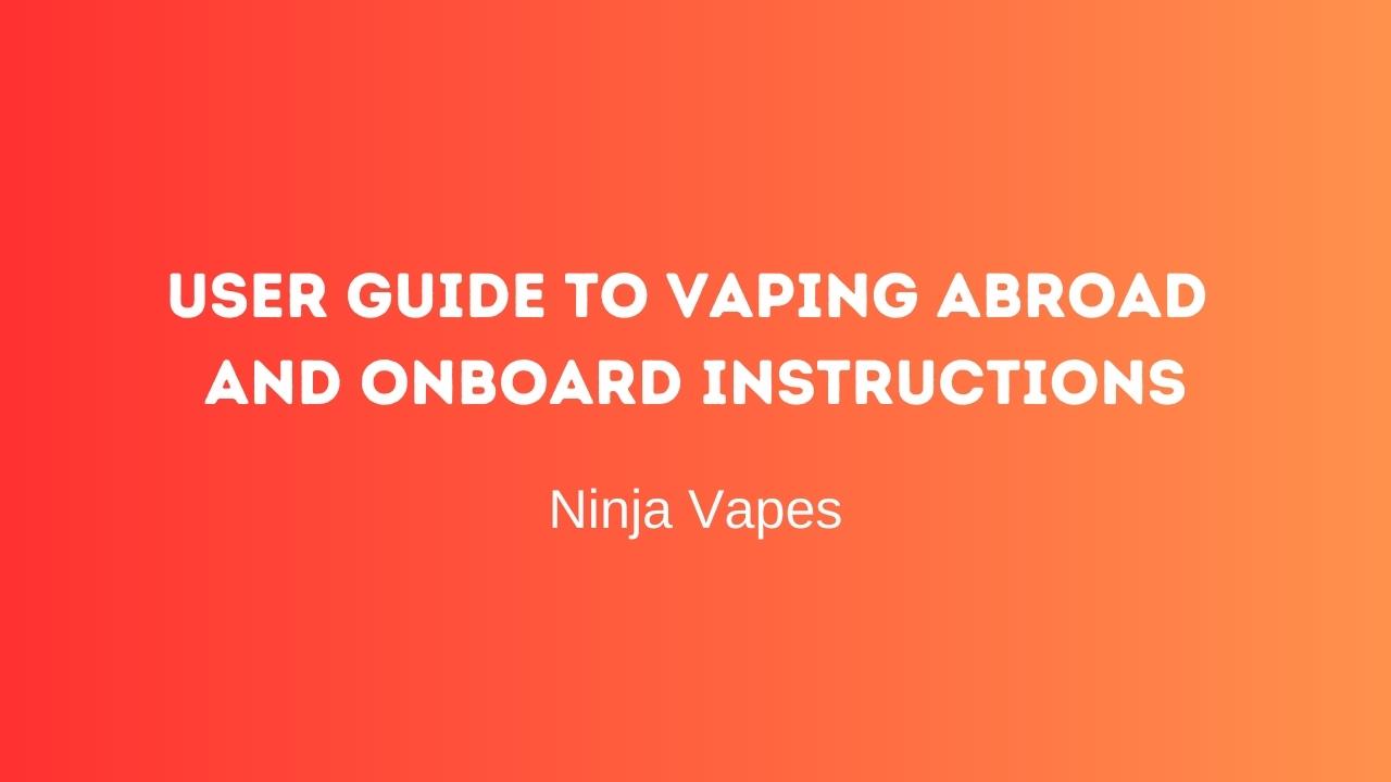User guide to vaping abroad and Onboard Instructions