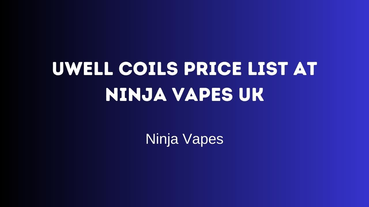 Uwell Coils Price list at Ninja Vapes UK